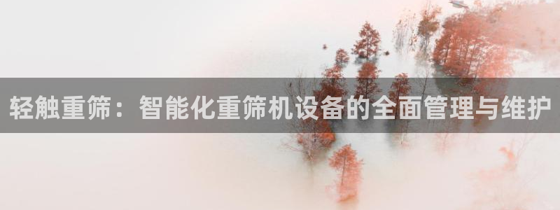 顺盈娱乐在线开户官网：轻触重筛：智能化重筛机设备的全面管理与