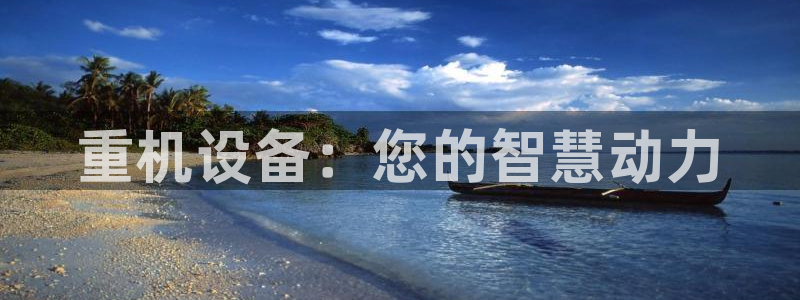 顺盈平台娱乐怎么样啊：重机设备：您的智慧动力