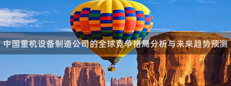 顺盈2娱乐主管啊判官333OO：中国重机设备制造公司的全球竞