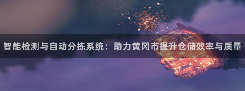 顺盈娱乐代理怎么样：智能检测与自动分拣系统：助力黄冈市提升仓