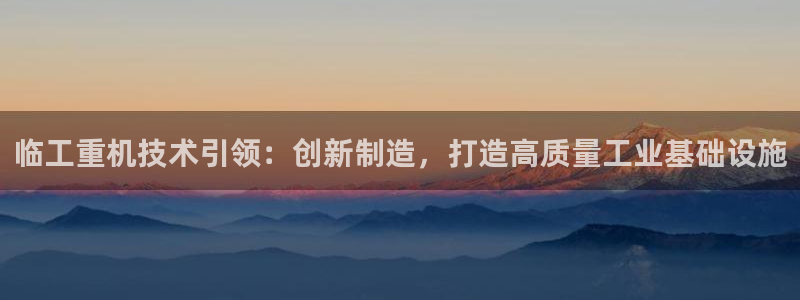 顺盈娱乐各究7276O：临工重机技术引领：创新制造，打造高质