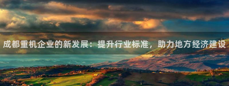 顺盈娱乐在线开户怎么样：成都重机企业的新发展：提升行业标准，