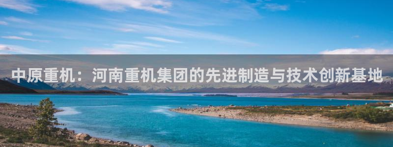 顺盈娱乐棋牌怎么样啊：中原重机：河南重机集团的先进制造与技术