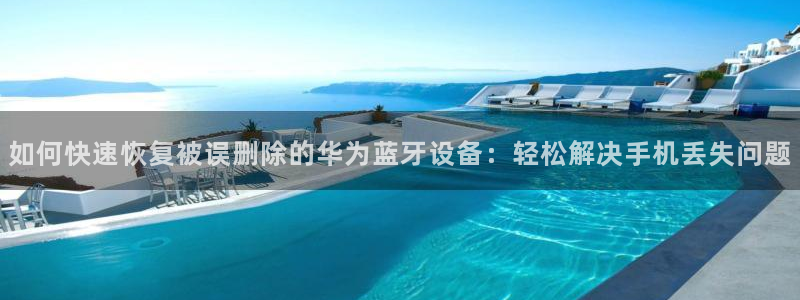 顺盈娱乐最高代理人：如何快速恢复被误删除的华为蓝牙设备：轻松