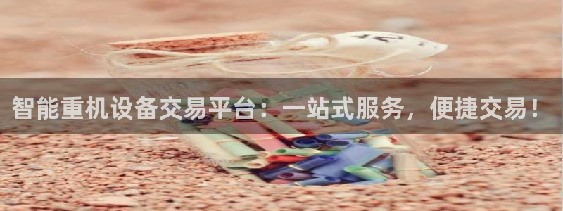 顺盈娱乐解答7276o：智能重机设备交易平台：一站式服务，便