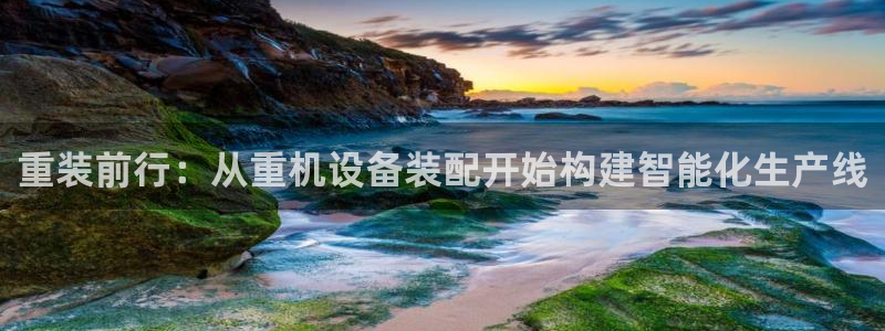 顺盈娱乐招商钱判官333OO:重装前行:从重机设备装配开始构