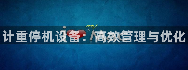 顺盈娱乐主管右原判官333OO:计重停机设备:高效管理与优化