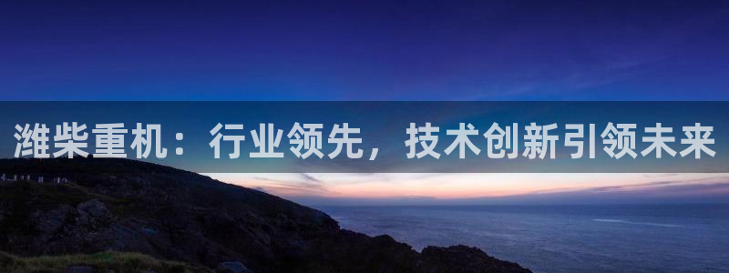 顺盈娱乐平台注册时间:潍柴重机:行业领先,技术创新引领未来