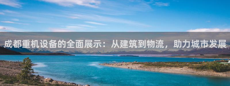 顺盈广场娱乐:成都重机设备的全面展示:从建筑到物流,助力城市