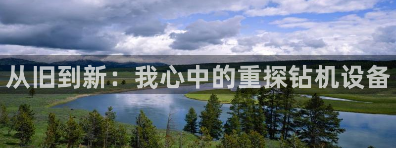 顺盈娱乐代理怎么样了:从旧到新:我心中的重探钻机设备