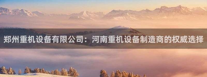 顺盈2娱乐:郑州重机设备有限公司:河南重机设备制造商的权威选