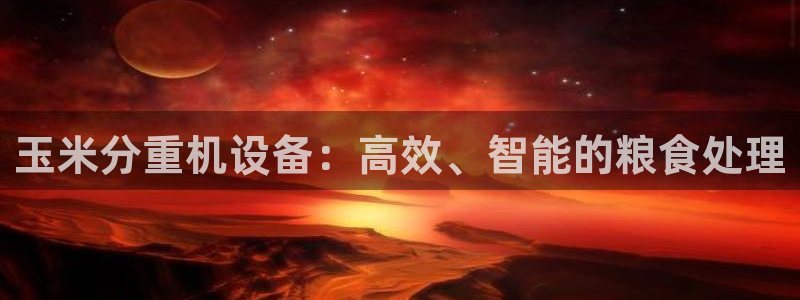 优盈娱乐顺122222:玉米分重机设备:高效、智能的粮食处理