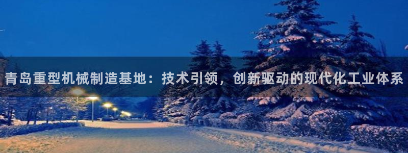 盈顺娱乐休闲室电话：青岛重型机械制造基地：技术引领，创新驱动