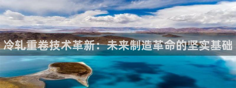 顺盈娱乐登录地址在哪里：冷轧重卷技术革新：未来制造革命的坚实